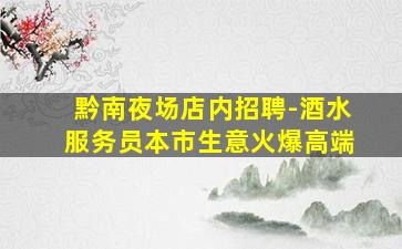 黔南夜场店内招聘-酒水服务员本市生意火爆高端